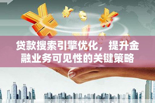 景泰贷款搜索引擎优化，提升金融业务可见性的关键策略