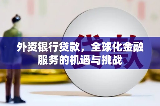 景泰外资银行贷款，全球化金融服务的机遇与挑战