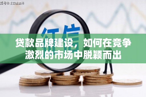景泰贷款品牌建设，如何在竞争激烈的市场中脱颖而出