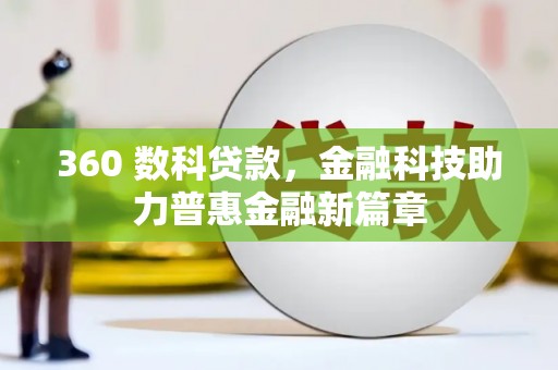 景泰360 数科贷款，金融科技助力普惠金融新篇章