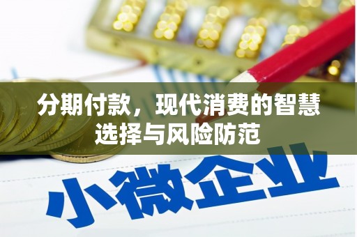 景泰分期付款，现代消费的智慧选择与风险防范