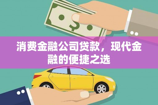 景泰消费金融公司贷款，现代金融的便捷之选