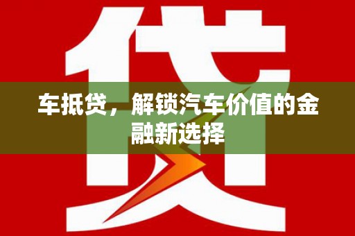 景泰车抵贷，解锁汽车价值的金融新选择