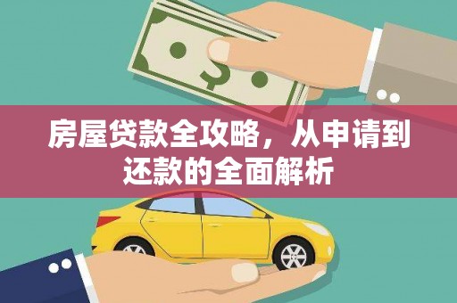 景泰房屋贷款全攻略，从申请到还款的全面解析