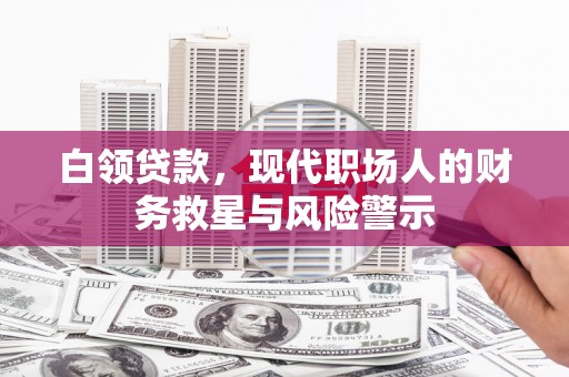 景泰白领贷款，现代职场人的财务救星与风险警示