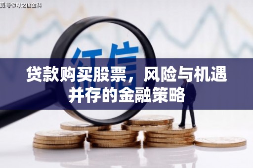 景泰贷款购买股票，风险与机遇并存的金融策略