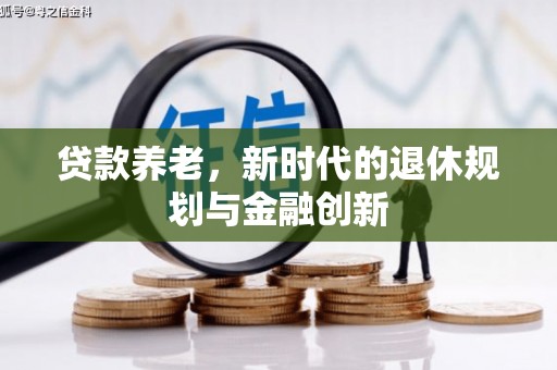 景泰贷款养老，新时代的退休规划与金融创新