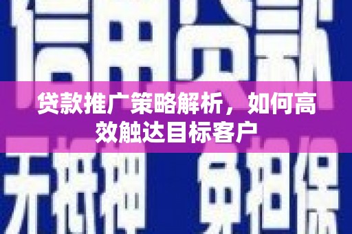 景泰贷款推广策略解析，如何高效触达目标客户