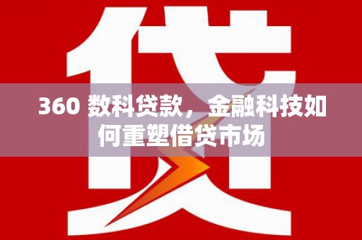 景泰360 数科贷款，金融科技如何重塑借贷市场