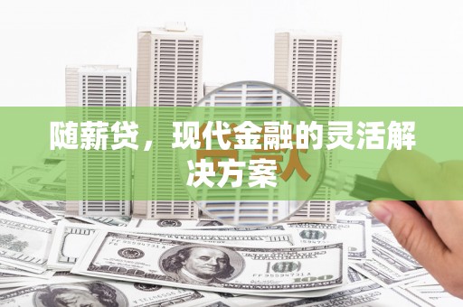景泰随薪贷，现代金融的灵活解决方案
