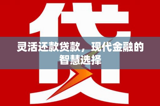 景泰灵活还款贷款，现代金融的智慧选择