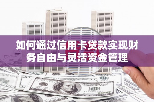 景泰如何通过信用卡贷款实现财务自由与灵活资金管理