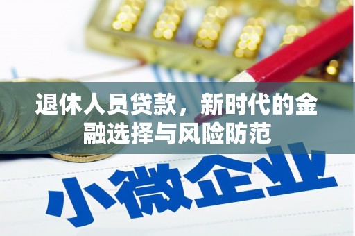 景泰退休人员贷款，新时代的金融选择与风险防范