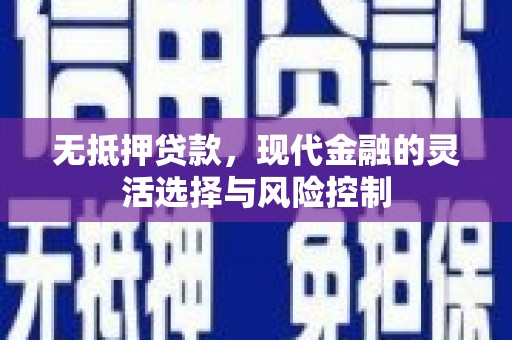 景泰无抵押贷款，现代金融的灵活选择与风险控制