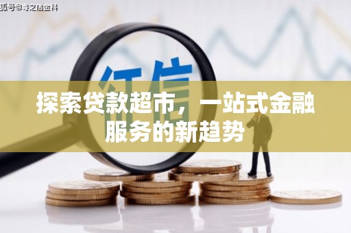 景泰探索贷款超市，一站式金融服务的新趋势