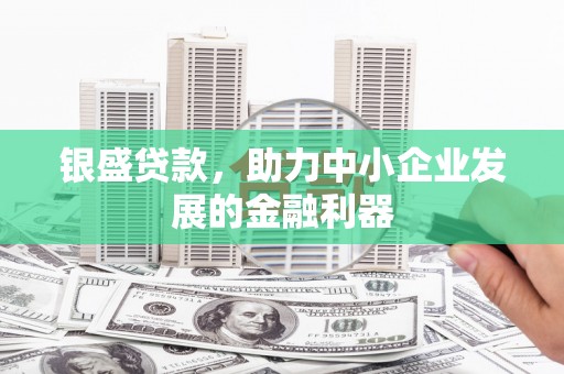 景泰银盛贷款，助力中小企业发展的金融利器
