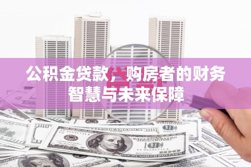 景泰公积金贷款，购房者的财务智慧与未来保障