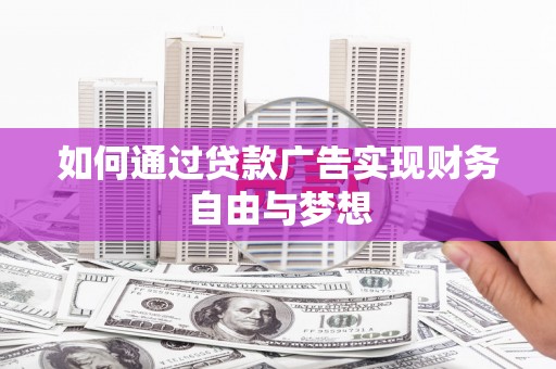 景泰如何通过贷款广告实现财务自由与梦想