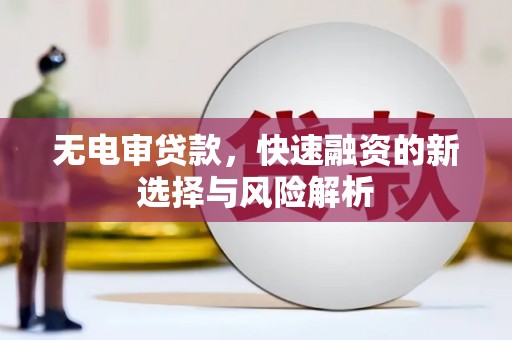 景泰无电审贷款，快速融资的新选择与风险解析