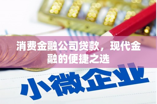 景泰消费金融公司贷款，现代金融的便捷之选