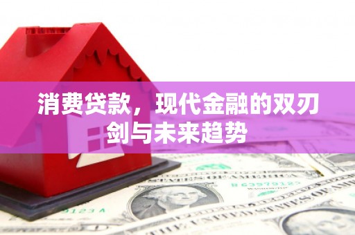 景泰消费贷款，现代金融的双刃剑与未来趋势