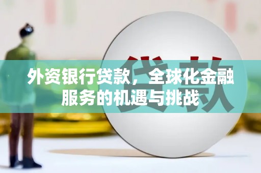 景泰外资银行贷款，全球化金融服务的机遇与挑战