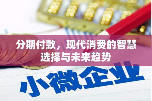 景泰分期付款，现代消费的智慧选择与未来趋势