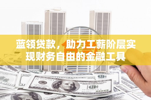 景泰蓝领贷款，助力工薪阶层实现财务自由的金融工具