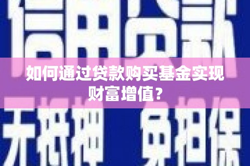 景泰如何通过贷款购买基金实现财富增值？