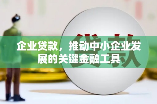 景泰企业贷款，推动中小企业发展的关键金融工具