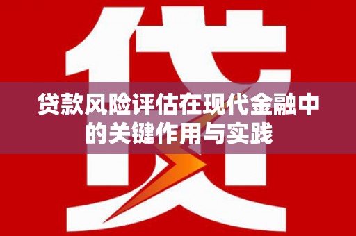 景泰贷款风险评估在现代金融中的关键作用与实践