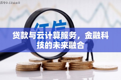 景泰贷款与云计算服务，金融科技的未来融合