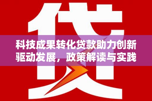 景泰科技成果转化贷款助力创新驱动发展，政策解读与实践探索