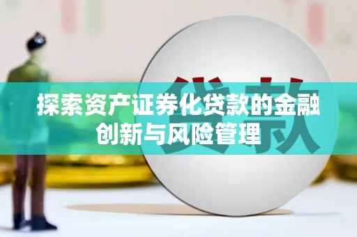 景泰探索资产证券化贷款的金融创新与风险管理