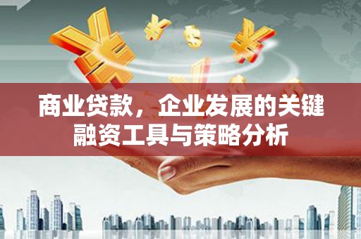 景泰商业贷款，企业发展的关键融资工具与策略分析