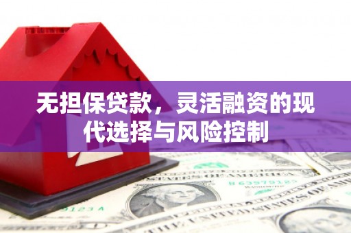 景泰无担保贷款，灵活融资的现代选择与风险控制