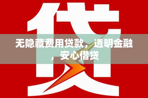 景泰无隐藏费用贷款，透明金融，安心借贷