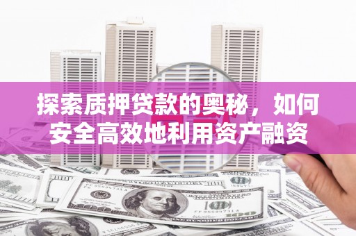 景泰探索质押贷款的奥秘，如何安全高效地利用资产融资