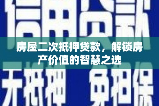 景泰房屋二次抵押贷款，解锁房产价值的智慧之选