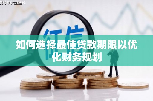 景泰如何选择最佳贷款期限以优化财务规划