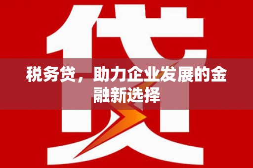 景泰税务贷，助力企业发展的金融新选择