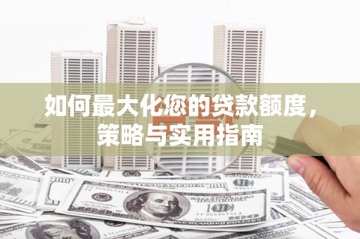景泰如何最大化您的贷款额度，策略与实用指南