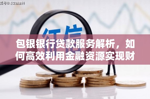 景泰包银银行贷款服务解析，如何高效利用金融资源实现财富增长