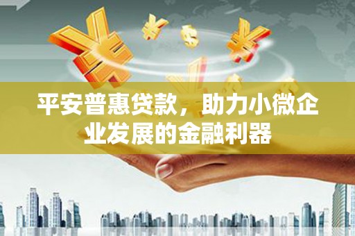 景泰平安普惠贷款，助力小微企业发展的金融利器