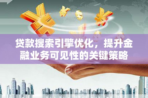 景泰贷款搜索引擎优化，提升金融业务可见性的关键策略