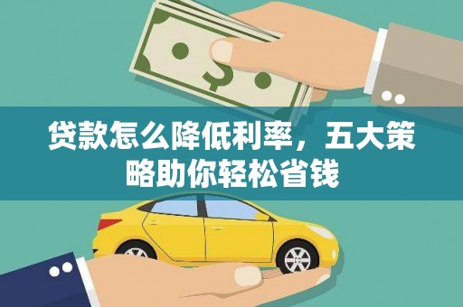 景泰贷款怎么降低利率，五大策略助你轻松省钱