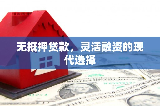 景泰无抵押贷款，灵活融资的现代选择