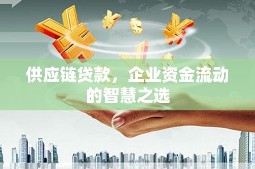 景泰供应链贷款，企业资金流动的智慧之选