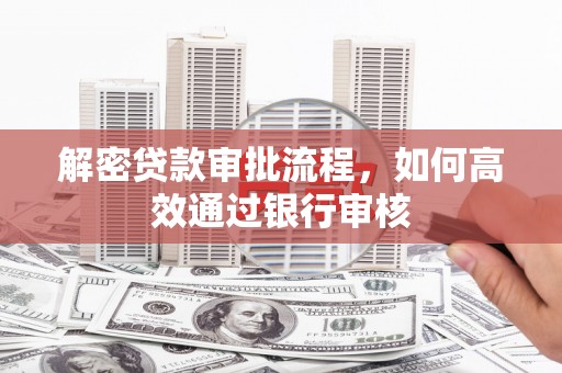 景泰解密贷款审批流程，如何高效通过银行审核