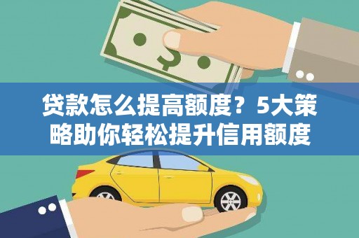 景泰贷款怎么提高额度？5大策略助你轻松提升信用额度